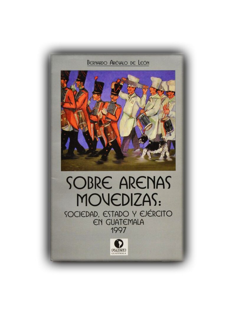Sobre arenas movedizas: Sociedad, Estado y Ejército en Guatemala